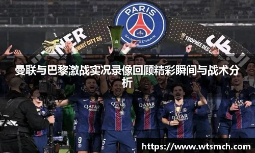 曼联与巴黎激战实况录像回顾精彩瞬间与战术分析