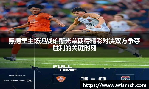 黑德堡主场迎战珀斯光荣期待精彩对决双方争夺胜利的关键时刻