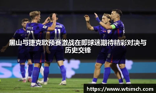 VSport黑山与捷克欧预赛激战在即球迷期待精彩对决与历史交锋