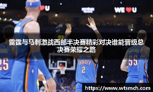 雷霆与马刺激战西部半决赛精彩对决谁能晋级总决赛荣耀之路