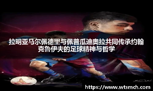 拉明亚马尔佩德里与佩普瓜迪奥拉共同传承约翰克鲁伊夫的足球精神与哲学
